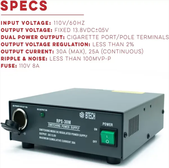 RPS-30M: The BTECH Regulated Power Supply allows for simple and reliable AC-to-DC power conversion w/ constant source of DC voltage. An ideal power source for CB, Ham, GMRS and LMR Two way radios, Scanners, and all 13.8V equipment
